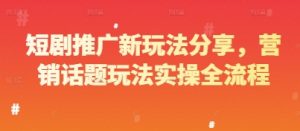 短剧推广新玩法分享，营销话题玩法实操全流程-第一资源库