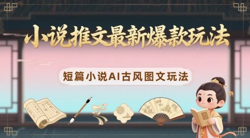 小说推文最新爆款玩法，短篇小说AI古风图文玩法-第一资源库