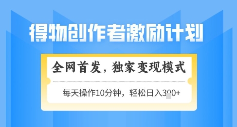 得物创作者激励，独家变现模式，轻松上手，日入3张+可矩阵，可放大【揭秘】-第一资源库