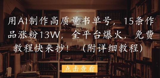 用AI制作高质量书单号,15条作品涨粉13W,全平台爆火,免费教程快来抄(附详细教程)-第一资源库
