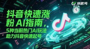 抖音快速涨粉AI指南,5种当前热门AI玩法,助力抖音快速起号-第一资源库
