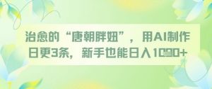 治愈的“唐朝胖妞”，用AI制作日更3条，新手也能日入多张-第一资源库