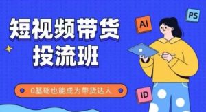 抖音快手短视频带货投流班,详细又全面的抖音快手带货实操课,零基础也能成为带货达人-第一资源库