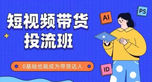 抖音快手短视频带货投流班,详细又全面的抖音快手带货实操课,零基础也能成为带货达人-第一资源库