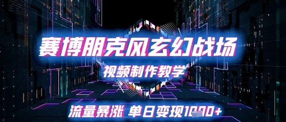 赛博朋克风玄幻战场视频制作教学,流量暴涨单日变现1k+-第一资源库