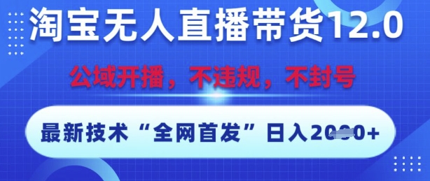淘宝无人直播带货12.0,最新技术,不封号,不违规,操作简单,开播爆单,日入多张【揭秘】-第一资源库