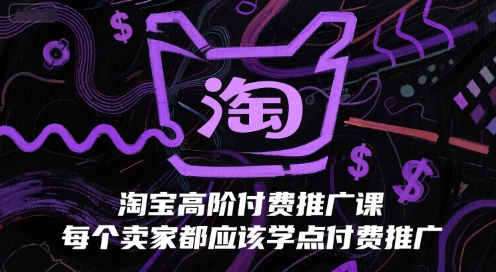 淘宝高阶付费推广课,每个卖家都应该学点付费推广-第一资源库