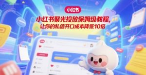 小红书聚光投放保姆级教程,让你的私信开口成本降低10倍-第一资源库