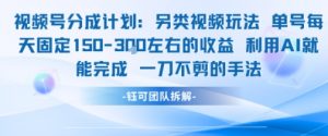 视频号分成另类视频玩法单号每天固定150左右的收益利用AI就能完成一刀不剪的手法-第一资源库