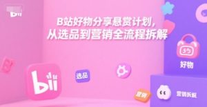 B站好物分享悬赏计划，从选品到营销全流程拆解-第一资源库