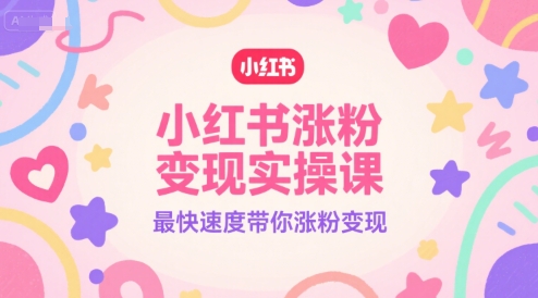 小红书涨粉变现实操课,最快速度带你涨粉变现-第一资源库