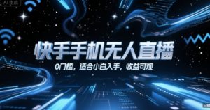 快手手机无人直播,0门槛,适合小白入手,收益可观-第一资源库