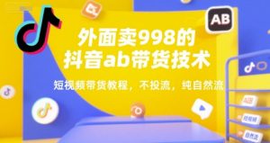 外面卖998的抖音ab带货技术,短视频带货教程,不投流,纯自然流-第一资源库