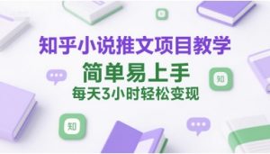 知乎小说推文项目教学，简单易上手，每天3小时轻松变现-第一资源库