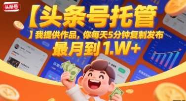 【头条号托管 】我提供作品,你每天5分钟复制发布,最高月入1W+【揭秘】-第一资源库