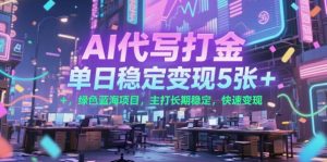 AI代写打金,单日稳定变现5张+,绿色蓝海项目,主打长期稳定,快速变现【揭秘】-第一资源库