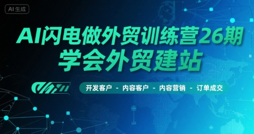 AI闪电做外贸训练营26期,学会外贸建站-开发客户-内容营销-订单成交-第一资源库