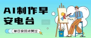 用AI制作早安电台,单日变现1k+,条条点赞过W-第一资源库