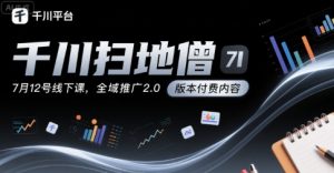 千川扫地僧7月12号线下课,千川投放,全域推广2.0版本付费内容-第一资源库