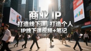 商业IP打造线下课,打造个人 IP线下课视频+笔记-第一资源库