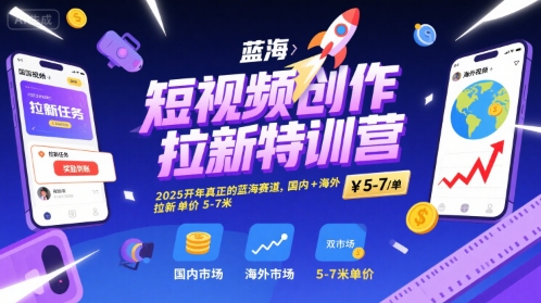 短视频创作拉新特训营,2025开年真正的蓝海赛道,国内+海外,拉新单价5-7米-第一资源库