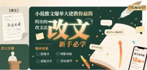 小说推文爆单大佬教你最简单的改文方法实操课,新手必学-第一资源库