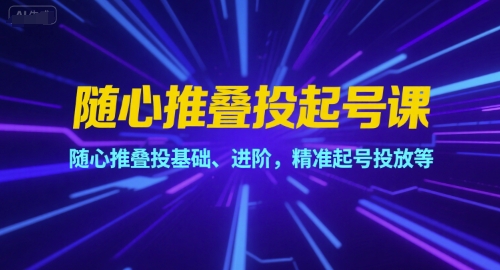 随心推叠投起号课,随心推叠投基础、进阶,精准起号投放等-第一资源库