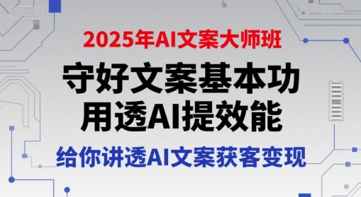 2025年AI文案大师班,守好文案基本功,用透AI提效能,给你讲透AI文案获客变现-第一资源库