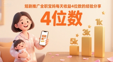 短剧推广全职宝妈每天收益4位数的经验分享-第一资源库