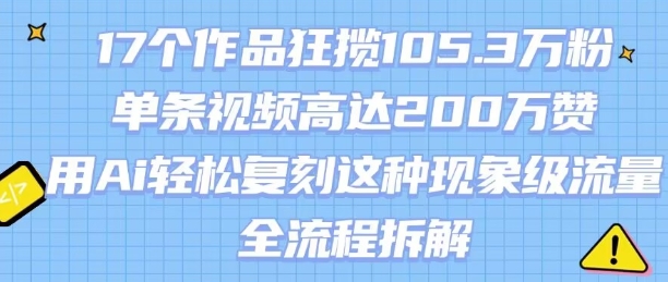 17个作品狂揽105.3W粉,单条视频高达200W赞,用Ai轻松复刻这种现象级流量!(全流程拆解)-第一资源库