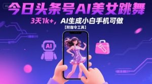 今日头条号AI美女跳舞，3天1k+，AI生成小白手机可做【附指令工具】-第一资源库