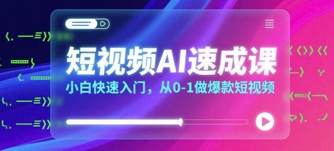 短视频AI速成课,小白快速入门,从0-1做爆款短视频-第一资源库