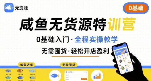 无货源特训营,0基础带你玩转咸鱼无货源-第一资源库