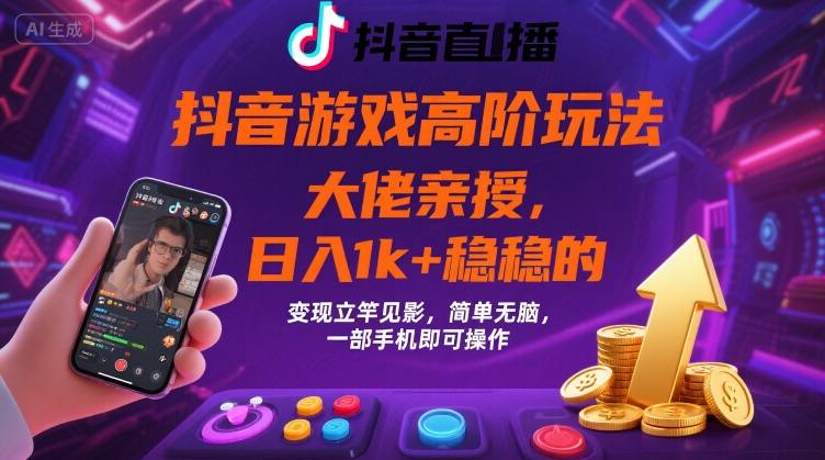 抖音游戏大佬高阶玩法,日入 1k + 稳稳的,变现立竿见影,简单无脑,一部手机即可操作【揭秘】-第一资源库