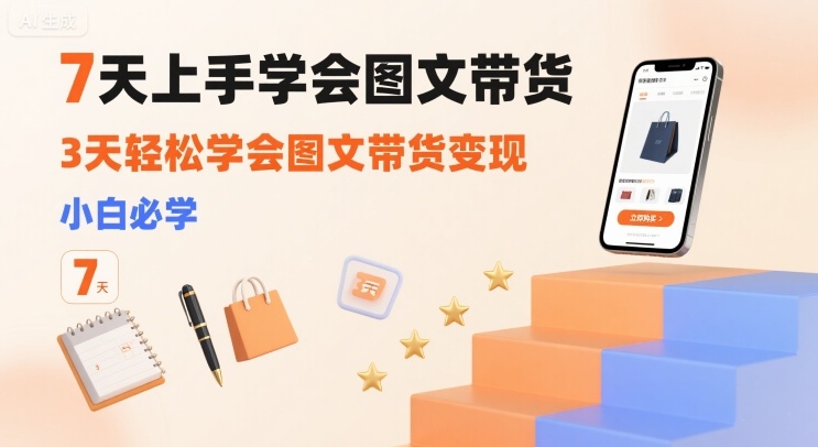 7天上手学会图文带货,3天轻松学会图文带货变现,小白必学-第一资源库