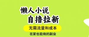 懒人小说自撸拉新,无需流量,一个账号一条作品就可以打爆收益,在家也能轻松做的副业【揭秘】-第一资源库