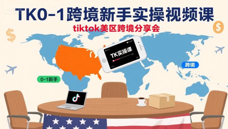 TK0-1跨境新手实操视频课,tiktok美区跨境分享会-第一资源库