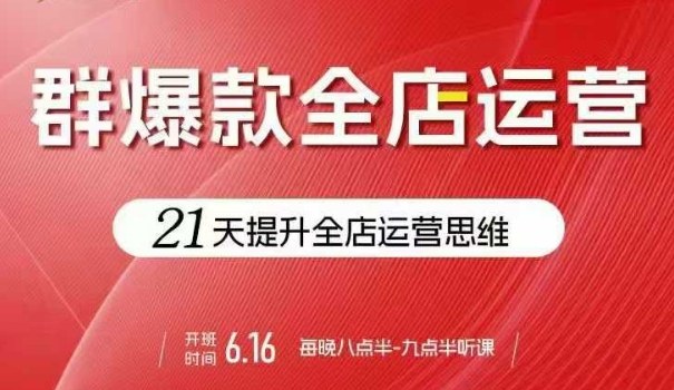 贾真电商群爆款全店运营,21天提升全店运营思维,起店、全店运营爆款不断-第一资源库