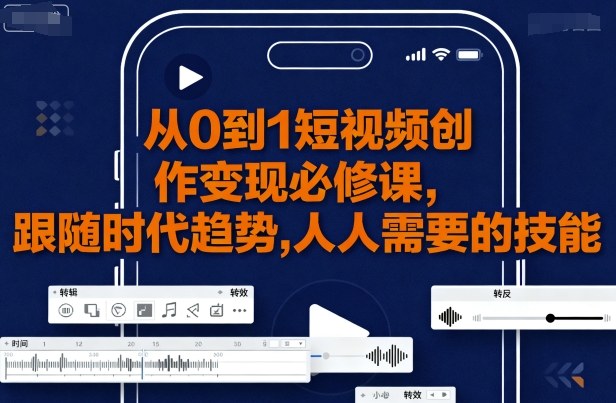 从0到1短视频创作变现必修课,跟随时代趋势,人人需要的技能-第一资源库