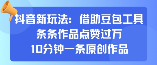 抖音新玩法，借助豆包工具，条条作品点赞过万，10分钟一条原创作品-第一资源库