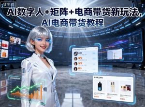 AI数字人+矩阵+电商带货新玩法,AI电商带货教程-第一资源库