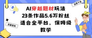 AI穿越题材玩法:23条作品收获5.6W粉丝适合全平台,保姆级教学-第一资源库