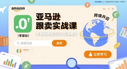 亚马逊跟卖实战课,零基础跨境开店实操教学-第一资源库