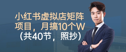 小红书虚拟店矩阵项目,照抄照做,月搞1W+(共40节)-第一资源库