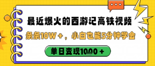 最近爆火的西游记高铁视频,条条10W+,小白也能5分钟轻松上手,单日变现1k-第一资源库