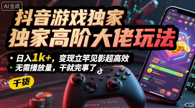 抖音游戏独家高阶大佬玩法,日入1k+,变现立竿见影超高效,无需播放量,干就完事了【揭秘】-第一资源库
