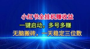小红书全自动掘金项目,一键启动,无脑搬砖,一天稳定三位数【揭秘】-第一资源库