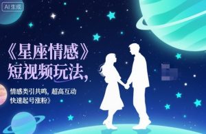 星座情感短视频玩法,情感类引共鸣,超高互动,快速起号涨粉-第一资源库
