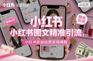 小红书图文精准引流，小红书实战运营变现课程-第一资源库