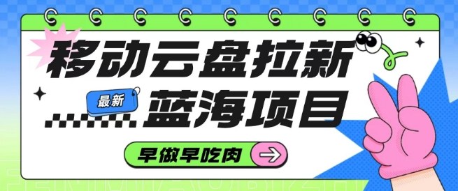 移动云盘拉新,最新蓝海项目,早做早吃肉,超高拉新比例-第一资源库